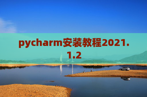 pycharm安装教程2021.1.2 pycharm安装教程2021.1.2